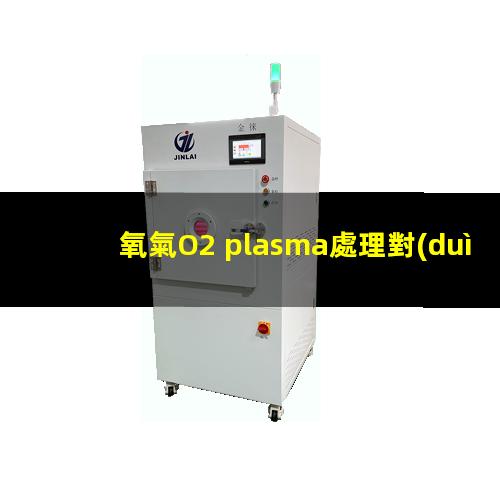 氧氣O2 plasma處理對(duì)光刻膠表面潤(rùn)濕性的影響
